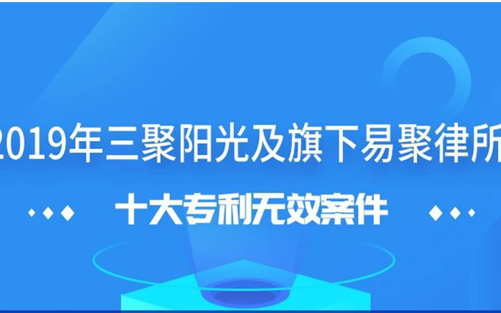 三聚陽(yáng)光發(fā)布2019年十大專利無(wú)效案件